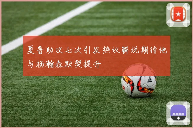 夏普助攻七次引发热议解说期待他与杨瀚森默契提升