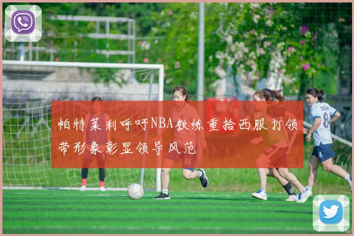 帕特莱利呼吁NBA教练重拾西服打领带形象彰显领导风范