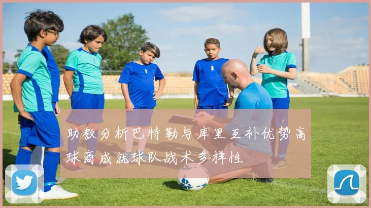 助教分析巴特勒与库里互补优势高球商成就球队战术多样性