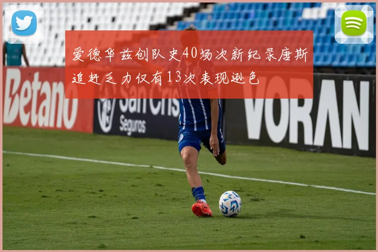 爱德华兹创队史40场次新纪录唐斯追赶乏力仅有13次表现逊色