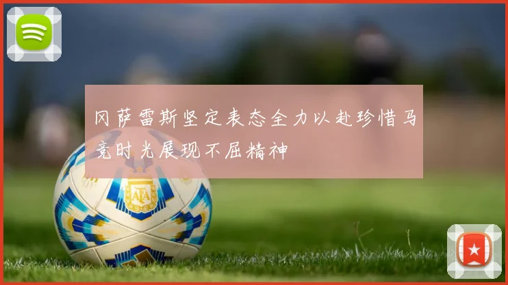 冈萨雷斯坚定表态全力以赴珍惜马竞时光展现不屈精神