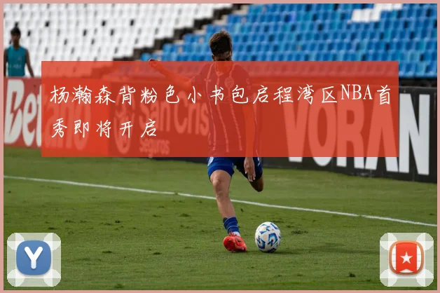 杨瀚森背粉色小书包启程湾区NBA首秀即将开启