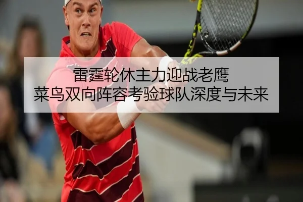 雷霆轮休主力迎战老鹰 菜鸟双向阵容考验球队深度与未来